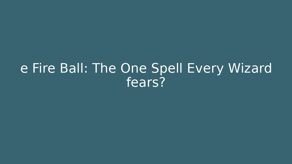 e Fire Ball: The One Spell Every Wizard fears? - Critter Realm