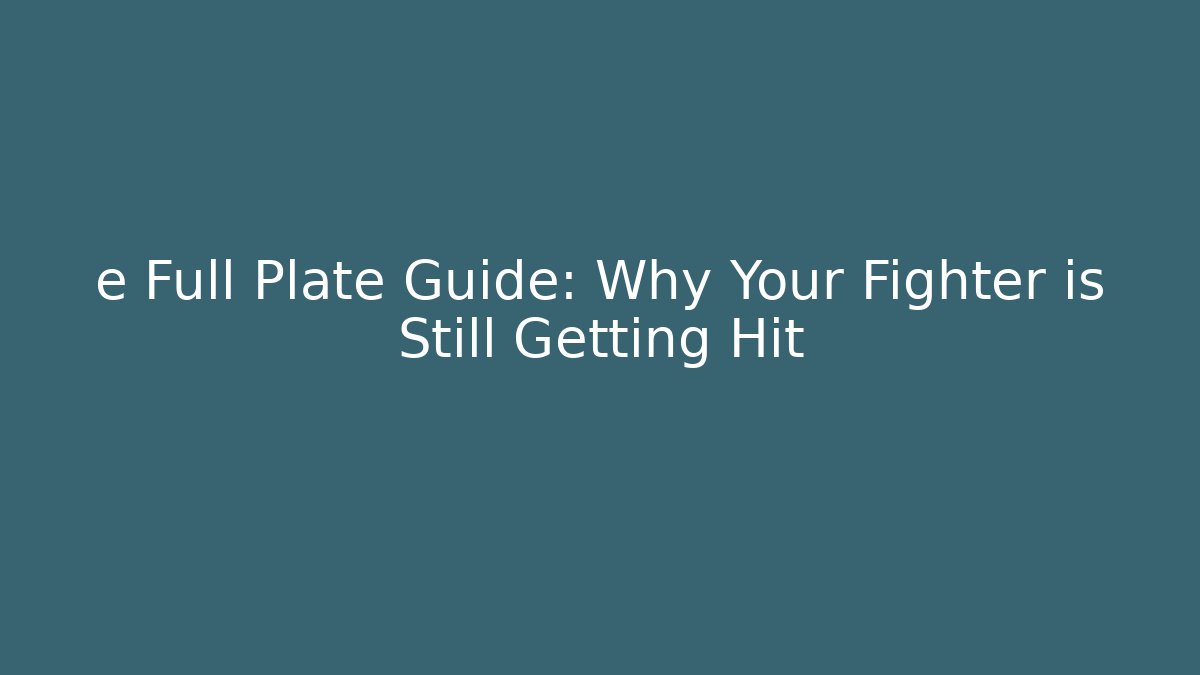 e Full Plate Guide: Why Your Fighter is Still Getting Hit