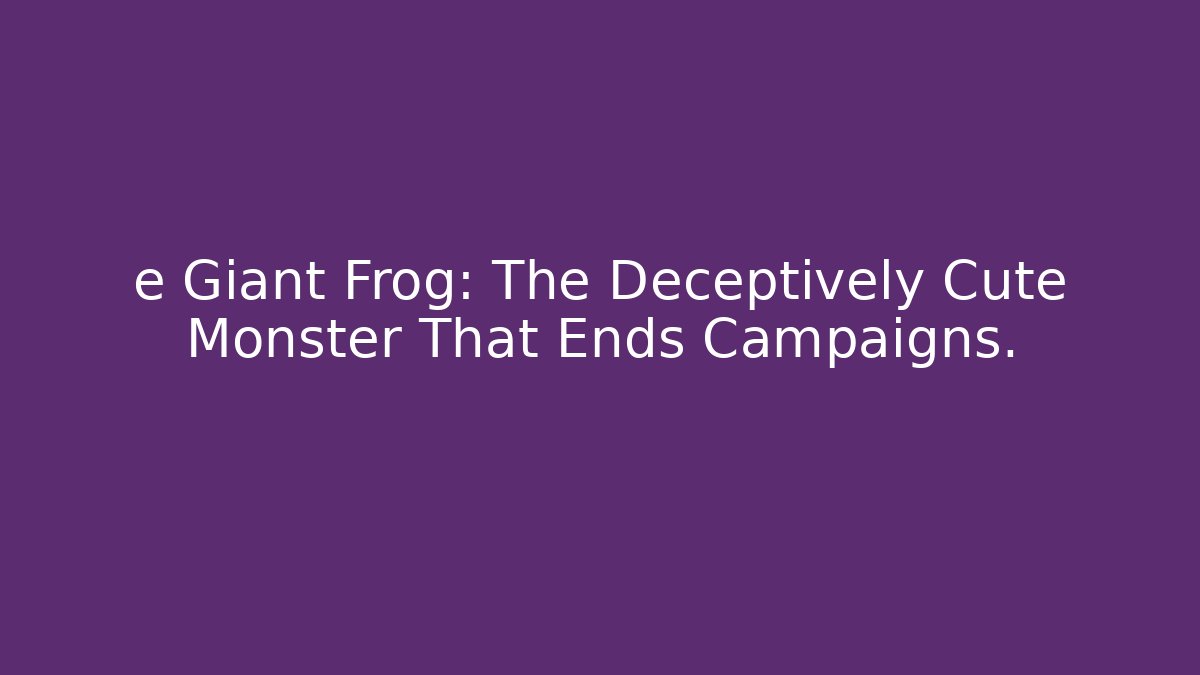 e Giant Frog: The Deceptively Cute Monster That Ends Campaigns.