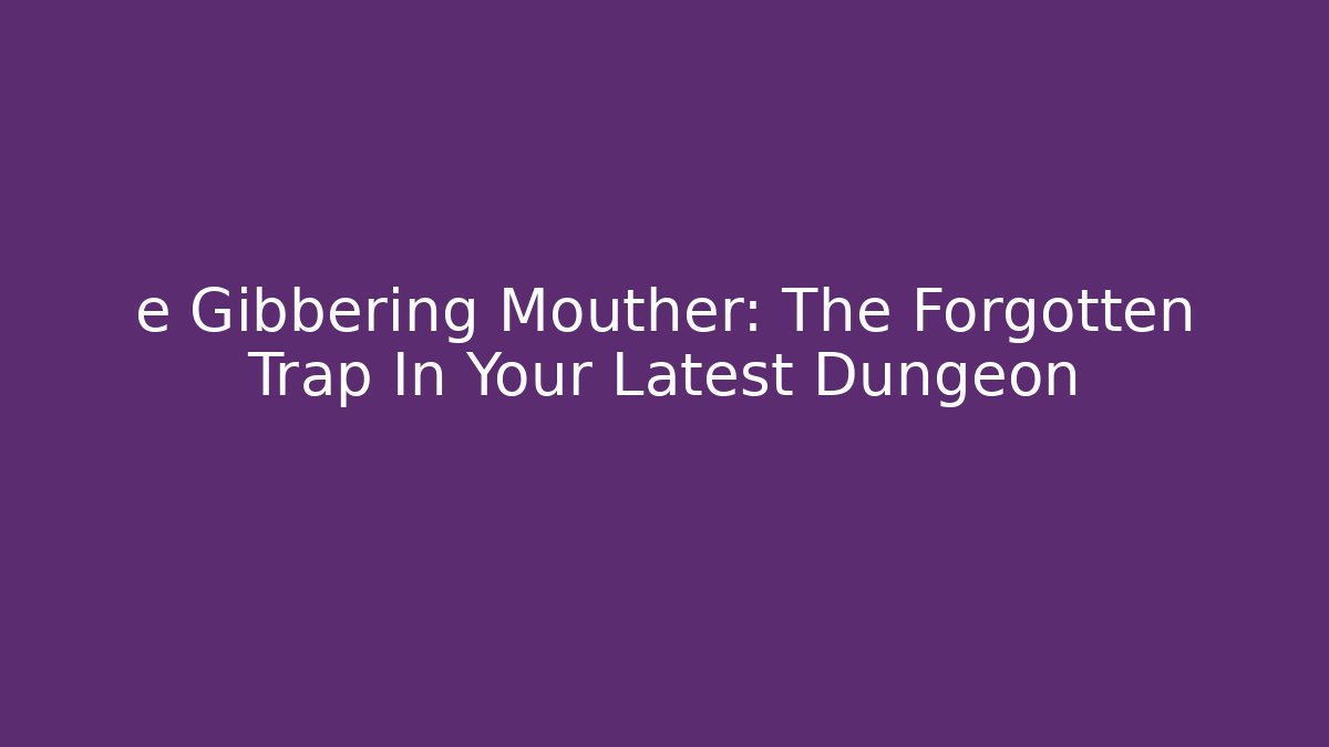 e Gibbering Mouther: The Forgotten Trap In Your Latest Dungeon