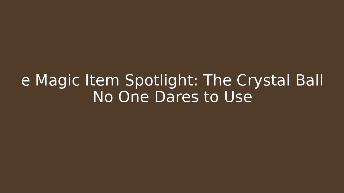 e Magic Item Spotlight: The Crystal Ball No One Dares to Use