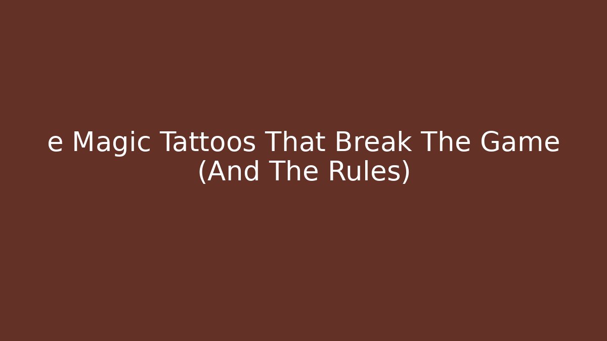 e Magic Tattoos That Break The Game (And The Rules)