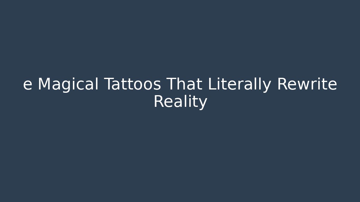 e Magical Tattoos That Literally Rewrite Reality