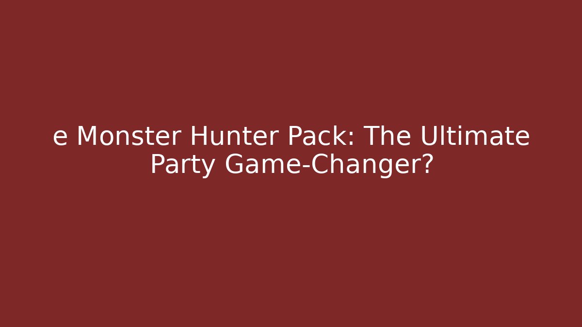 e Monster Hunter Pack: The Ultimate Party Game-Changer?