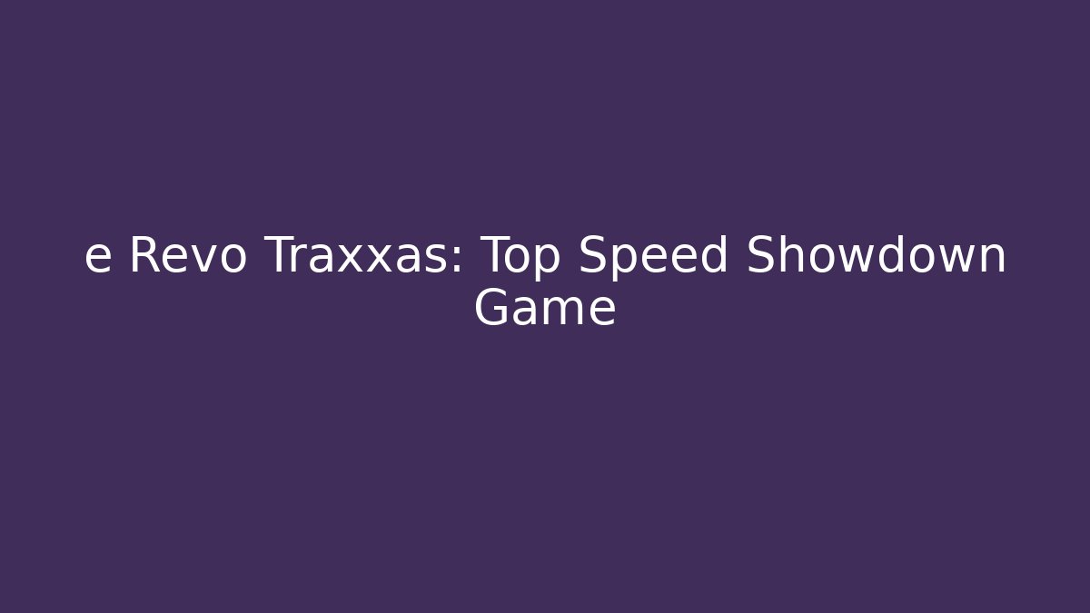 e Revo Traxxas: Top Speed Showdown Game