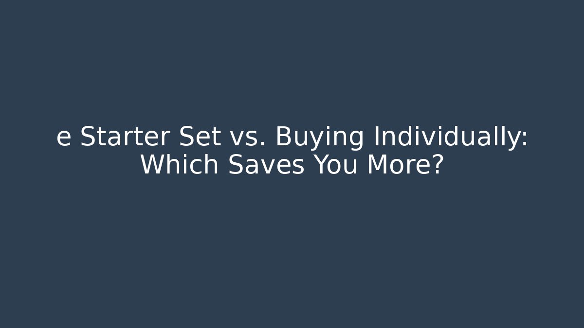 e Starter Set vs. Buying Individually: Which Saves You More?