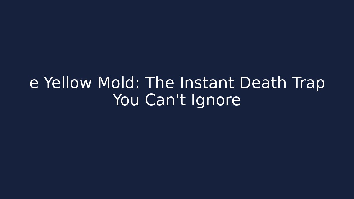 e Yellow Mold: The Instant Death Trap You Can't Ignore