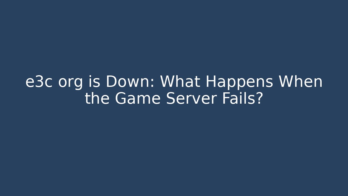 e3c org is Down: What Happens When the Game Server Fails?