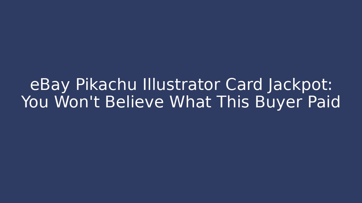 eBay Pikachu Illustrator Card Jackpot: You Won’t Believe What This Buyer Paid