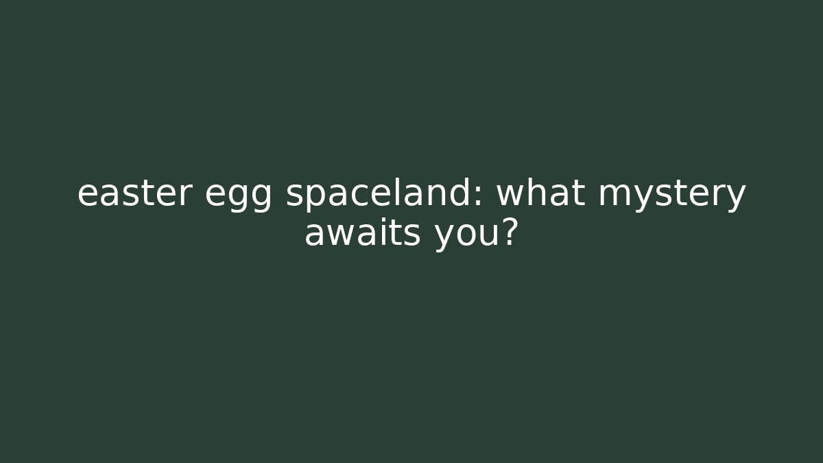 easter egg spaceland: what mystery awaits you?
