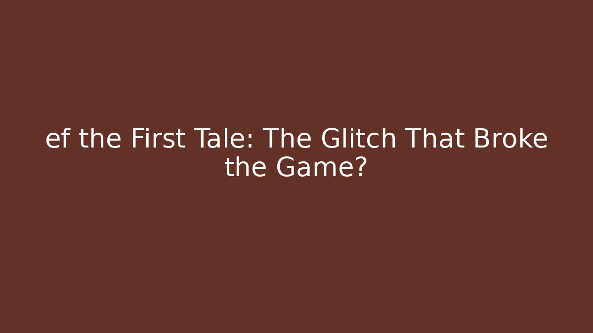 ef the First Tale: The Glitch That Broke the Game?