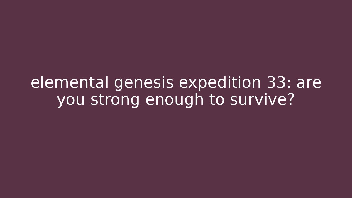 elemental genesis expedition 33: are you strong enough to survive? - Critter Realm