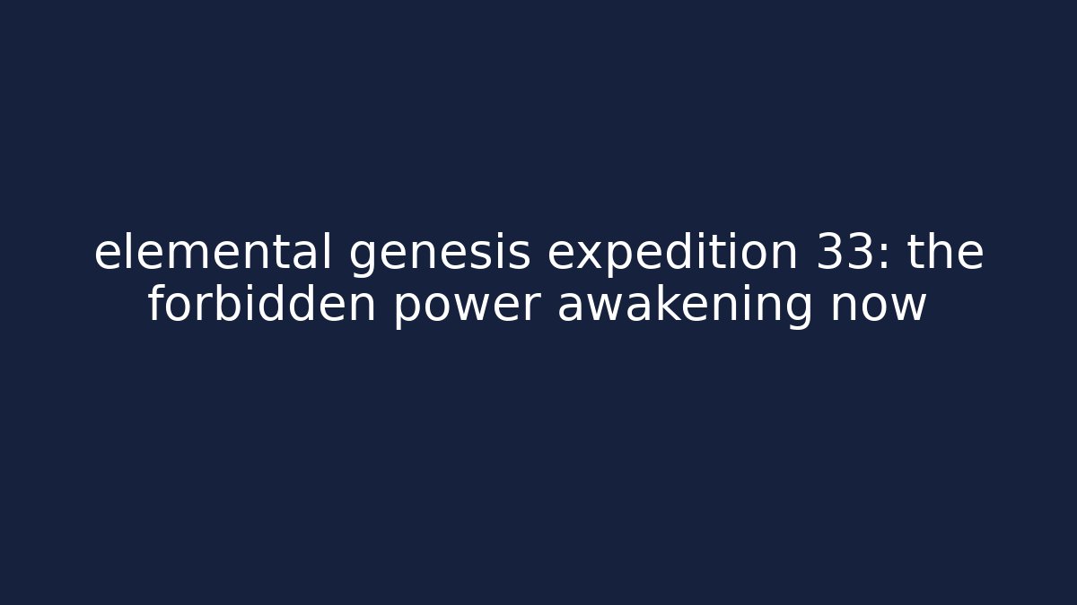 elemental genesis expedition 33: the forbidden power awakening now