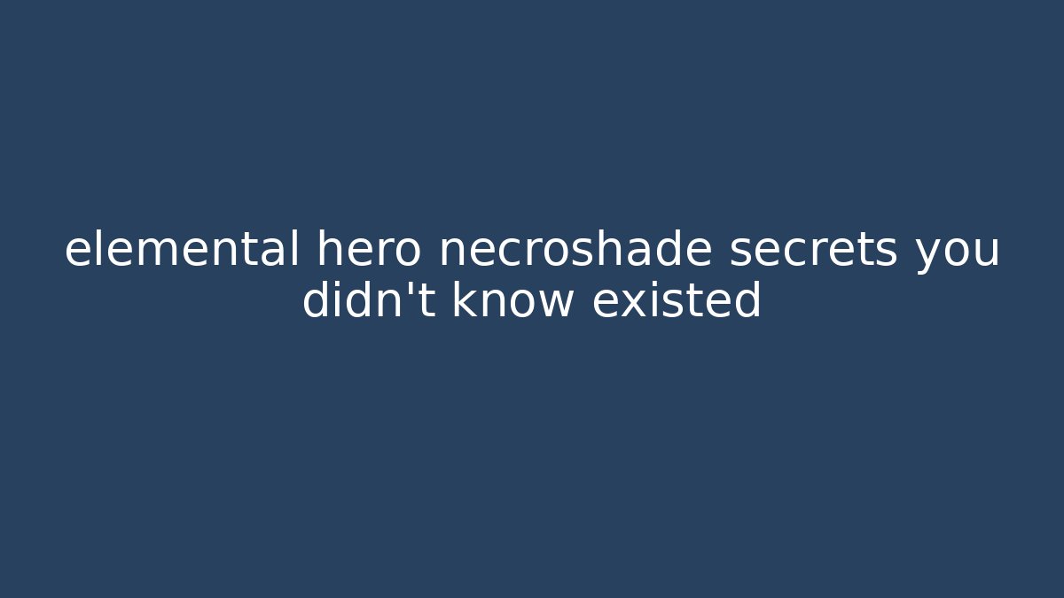 elemental hero necroshade secrets you didn't know existed - Critter Realm
