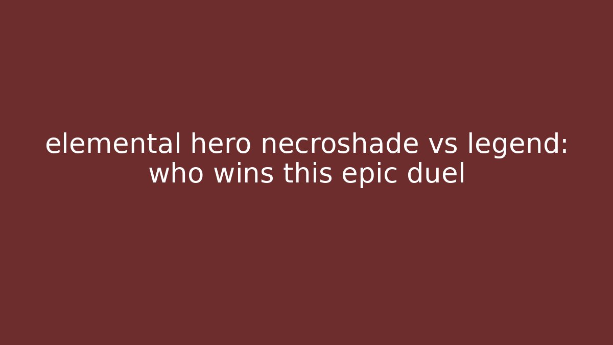 elemental hero necroshade vs legend: who wins this epic duel - Critter Realm