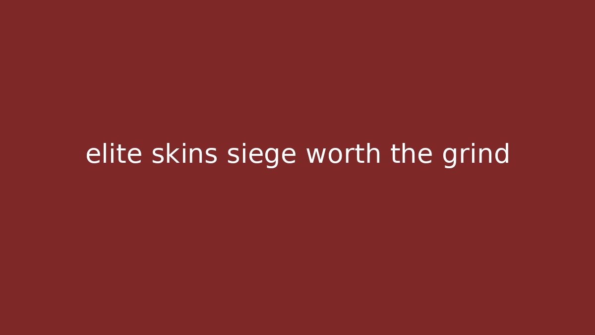 elite skins siege worth the grind - Critter Realm