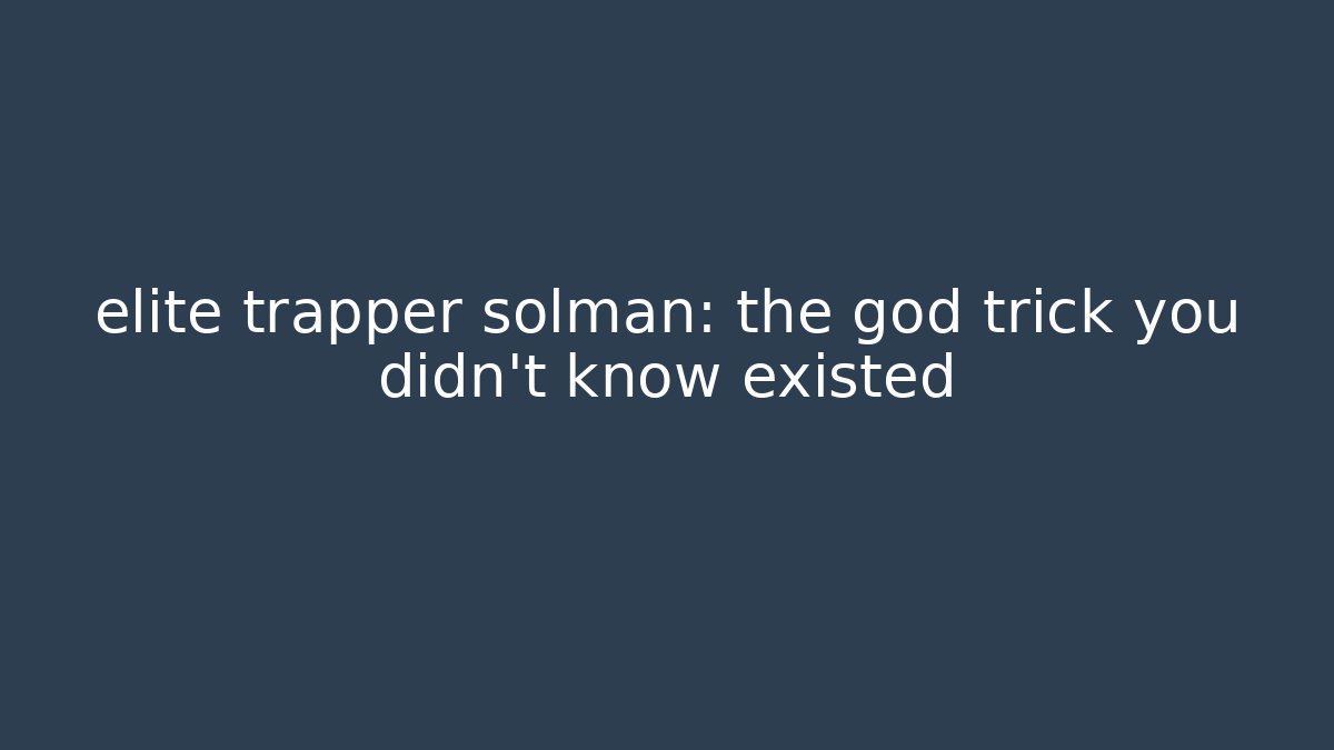 elite trapper solman: the god trick you didn’t know existed