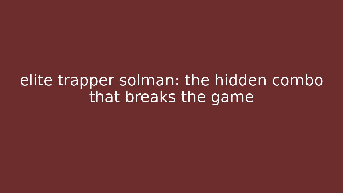 elite trapper solman: the hidden combo that breaks the game