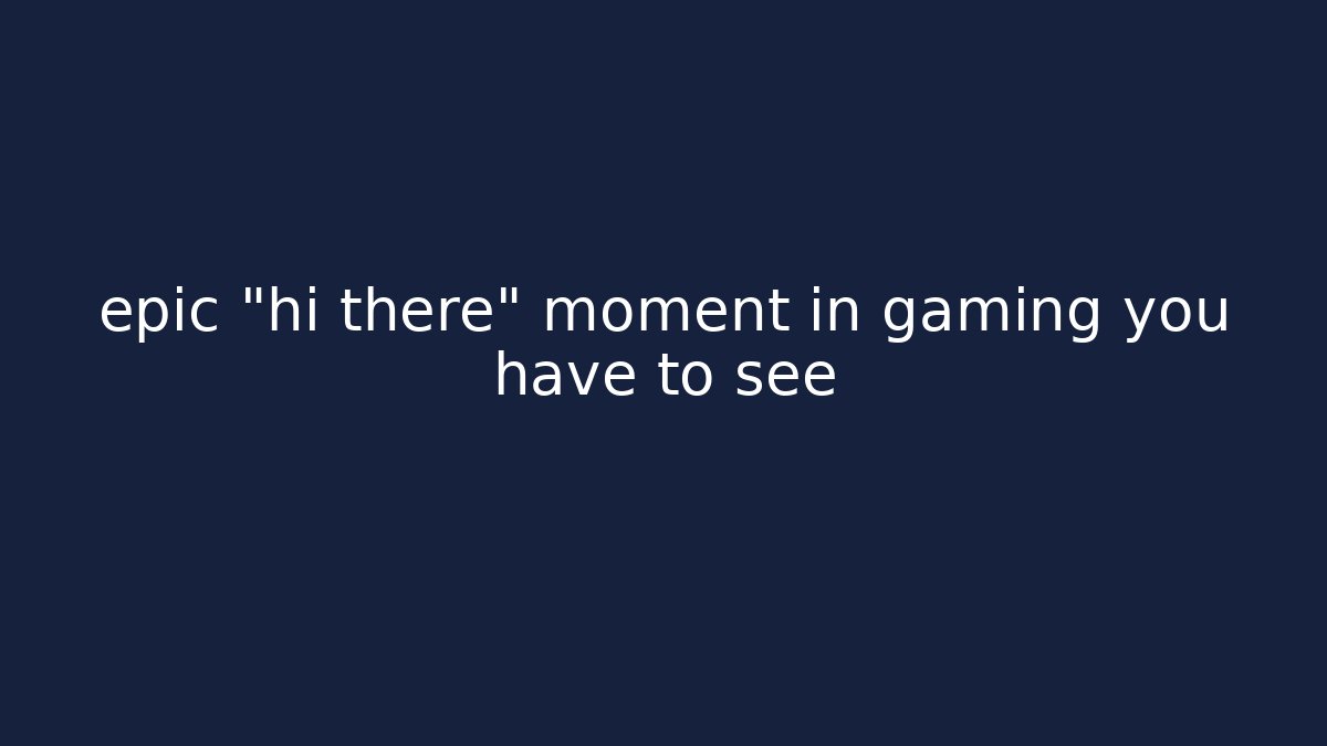 epic "hi there" moment in gaming you have to see