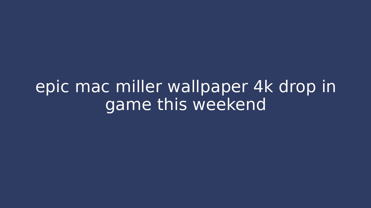 epic mac miller wallpaper 4k drop in game this weekend