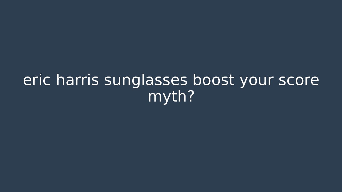 eric harris sunglasses boost your score myth? - Critter Realm