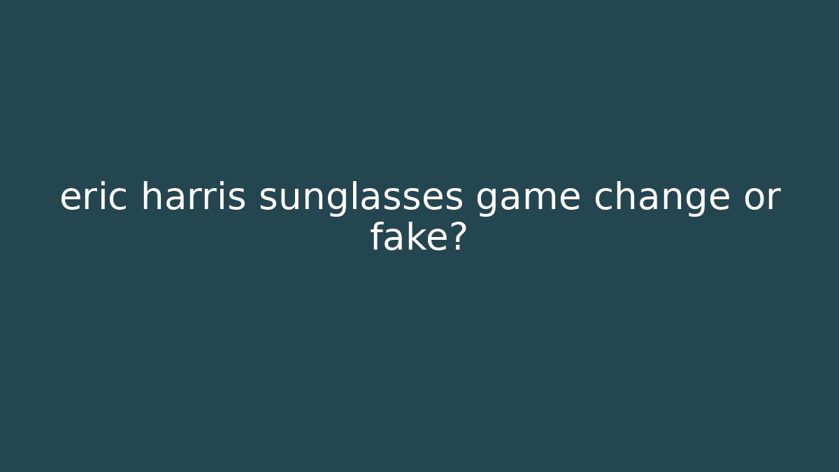 eric harris sunglasses game change or fake?