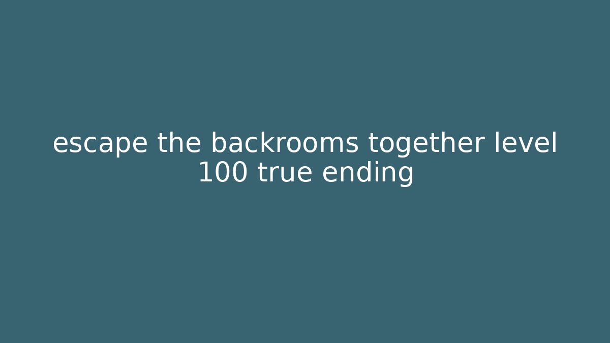 escape the backrooms together level 100 true ending - Critter Realm