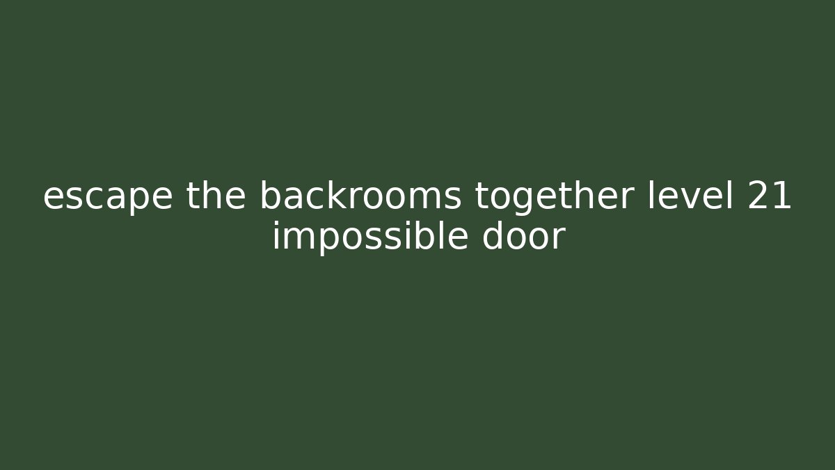 escape the backrooms together level 21 impossible door