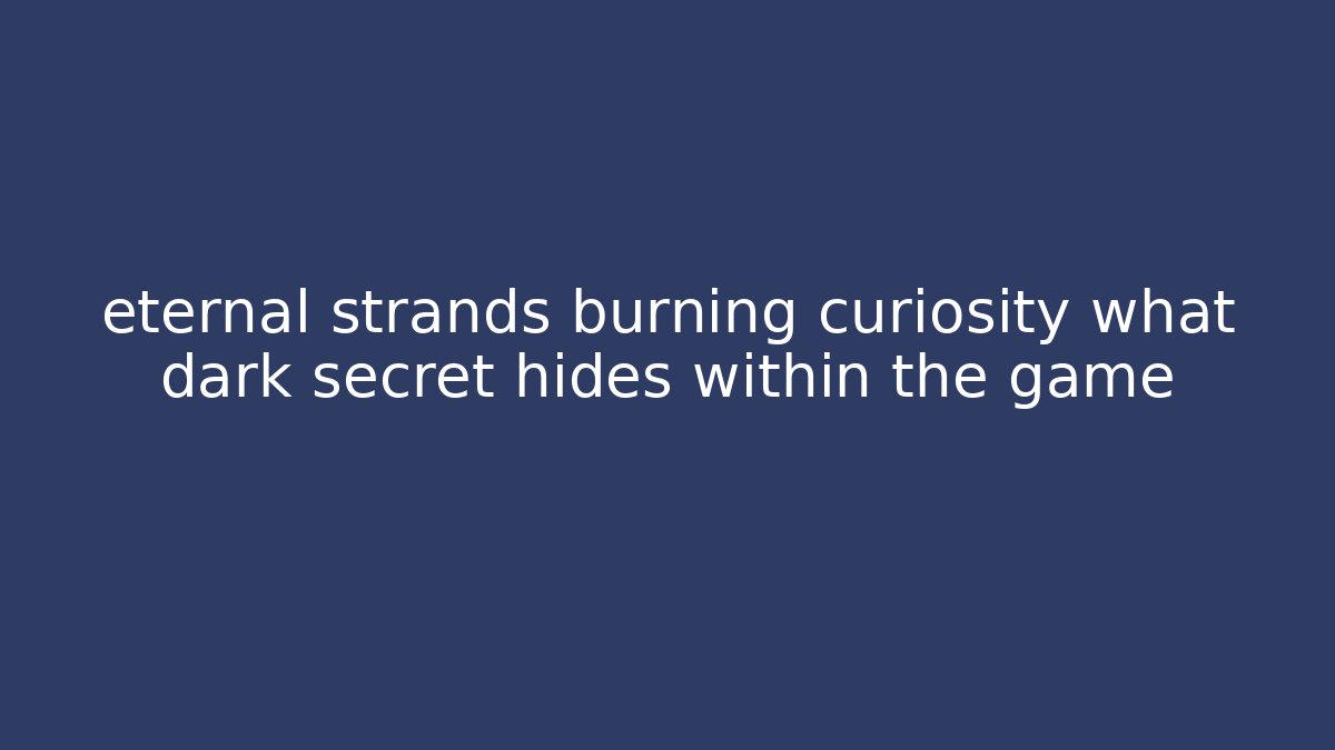 eternal strands burning curiosity what dark secret hides within the game