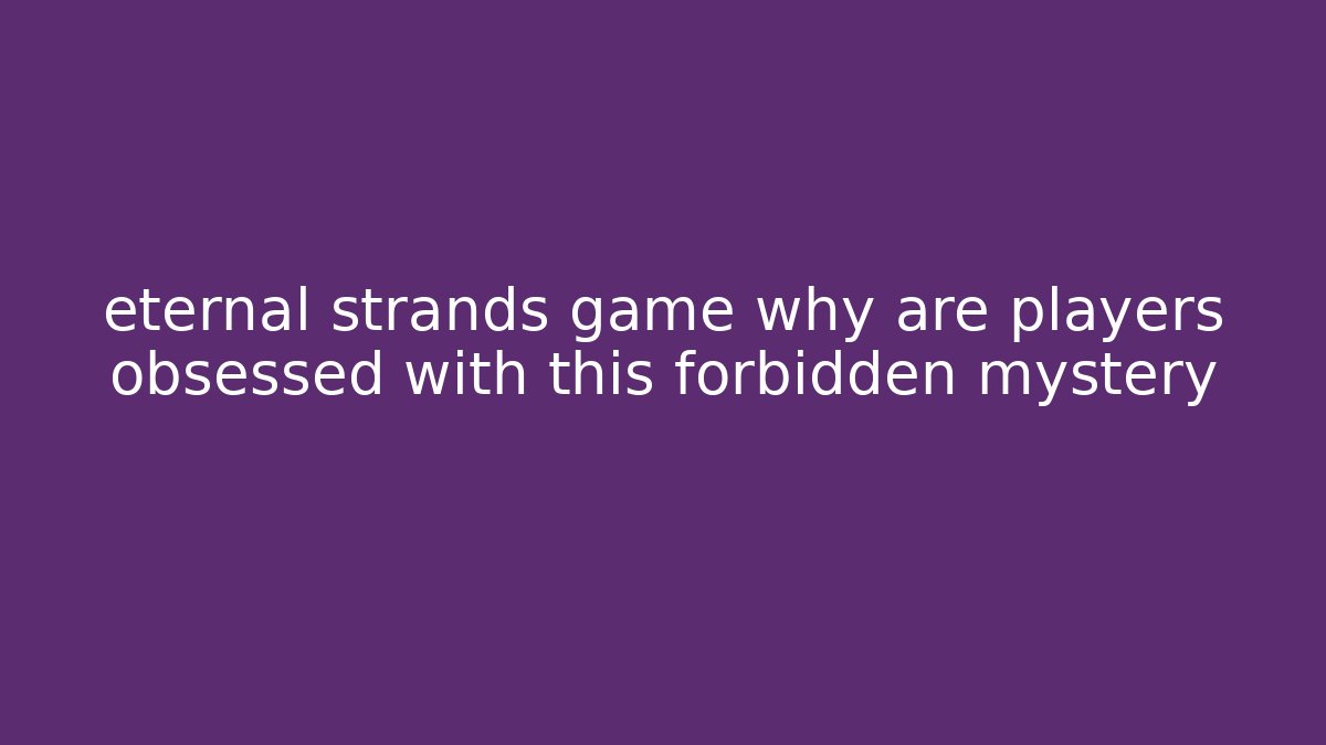 eternal strands game why are players obsessed with this forbidden mystery