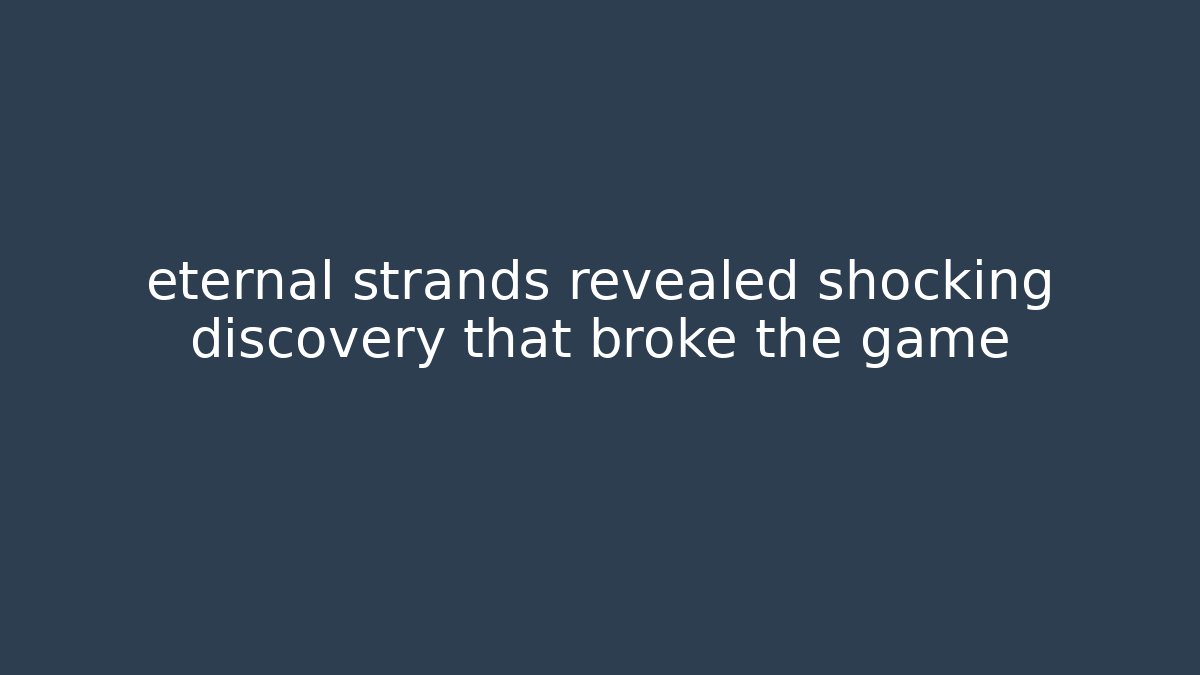 eternal strands revealed shocking discovery that broke the game