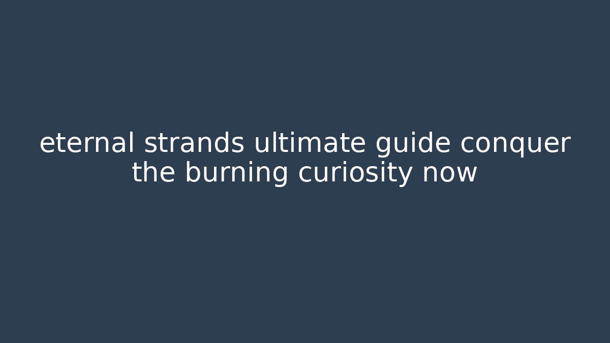 eternal strands ultimate guide conquer the burning curiosity now