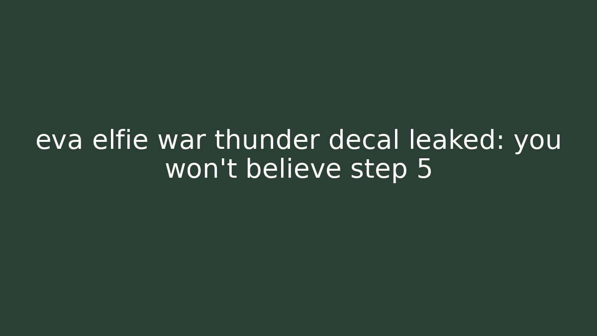 eva elfie war thunder decal leaked: you won't believe step 5 - Critter Realm