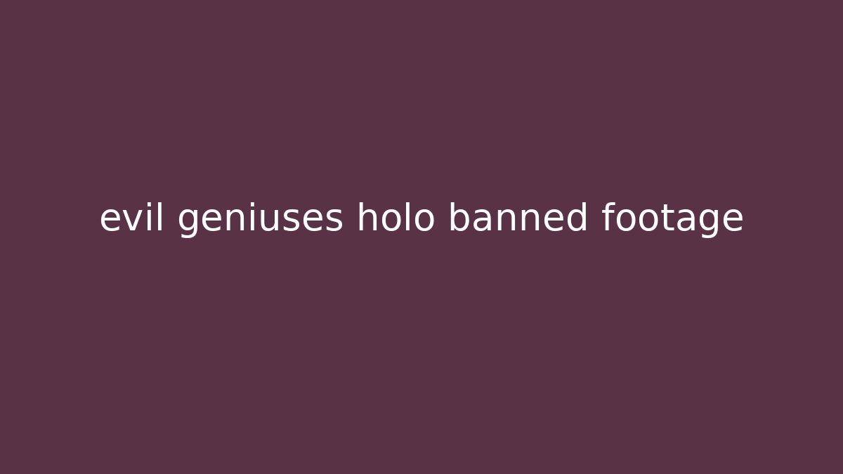 evil geniuses holo banned footage
