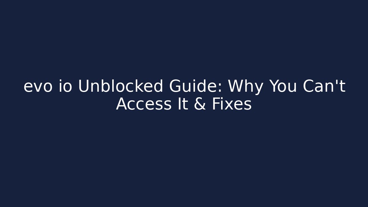 evo io Unblocked Guide: Why You Can’t Access It & Fixes