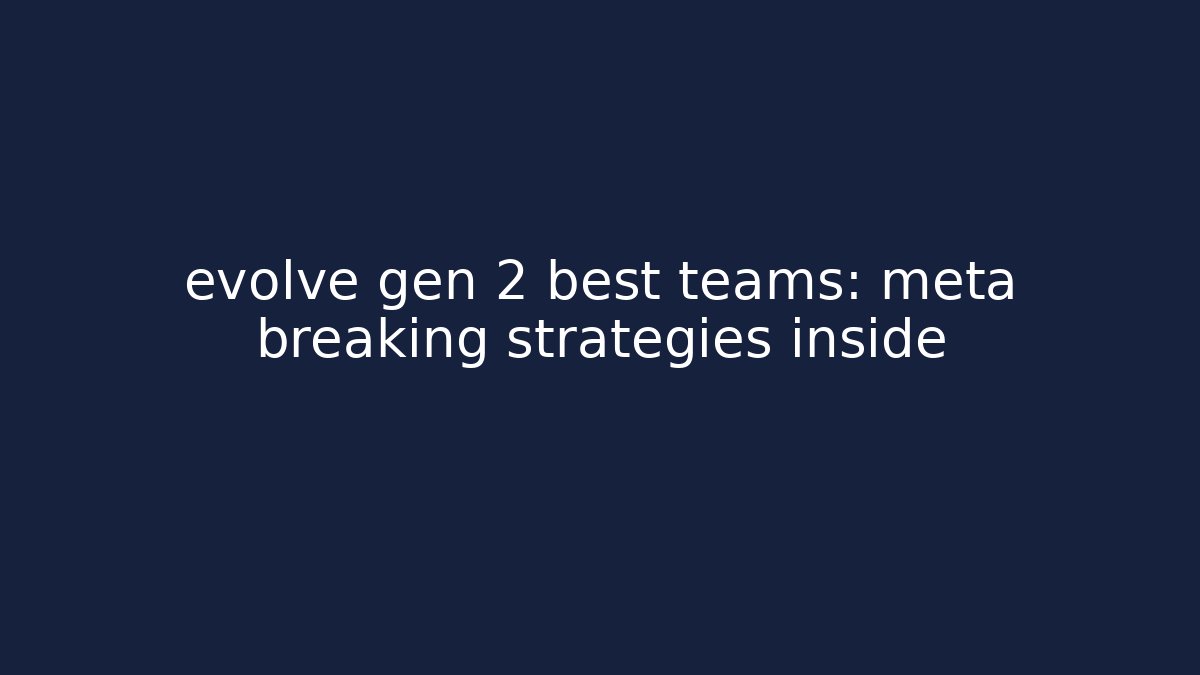 evolve gen 2 best teams: meta breaking strategies inside