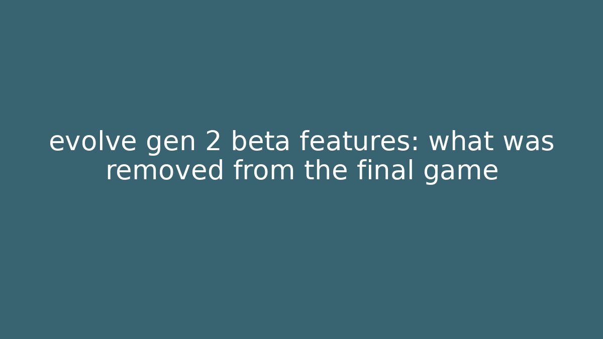 evolve gen 2 beta features: what was removed from the final game - Critter Realm