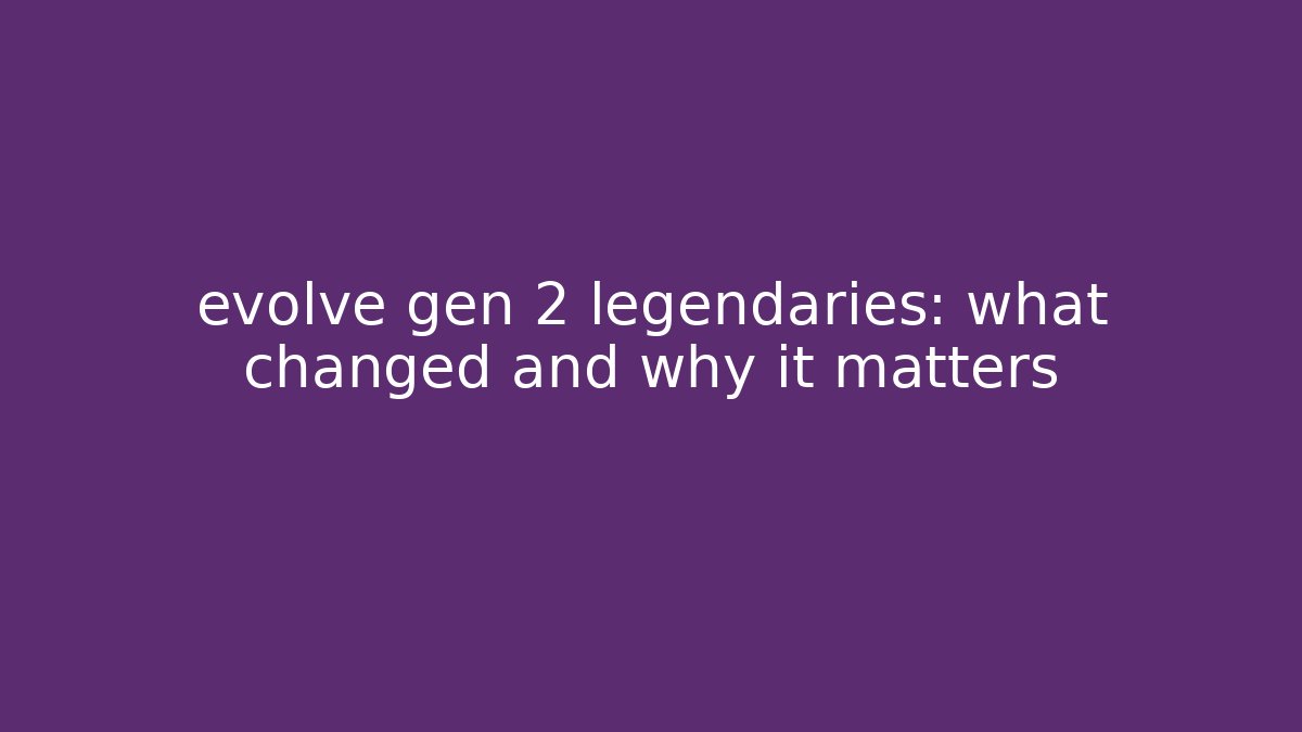 evolve gen 2 legendaries: what changed and why it matters