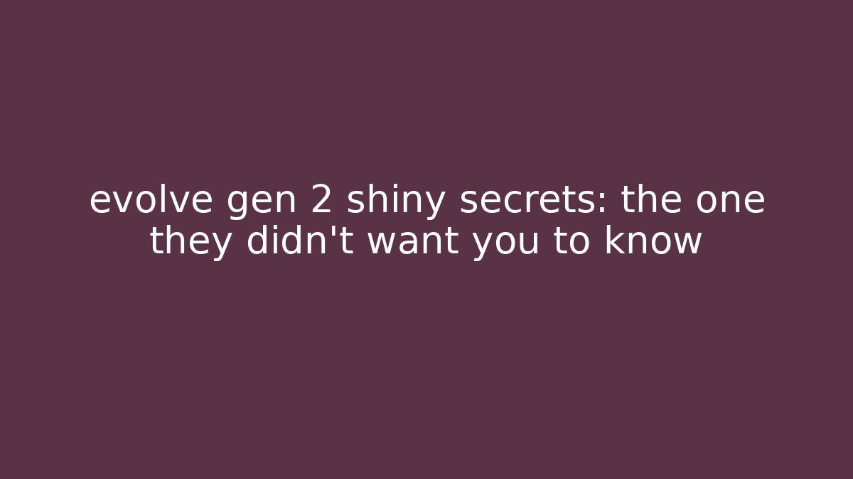 evolve gen 2 shiny secrets: the one they didn't want you to know