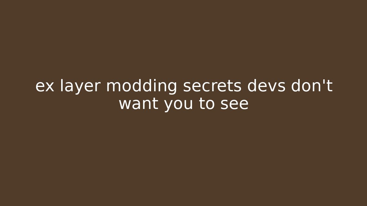 ex layer modding secrets devs don't want you to see