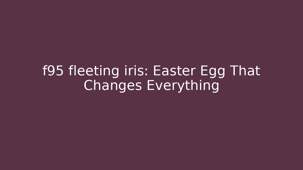 f95 fleeting iris: Easter Egg That Changes Everything
