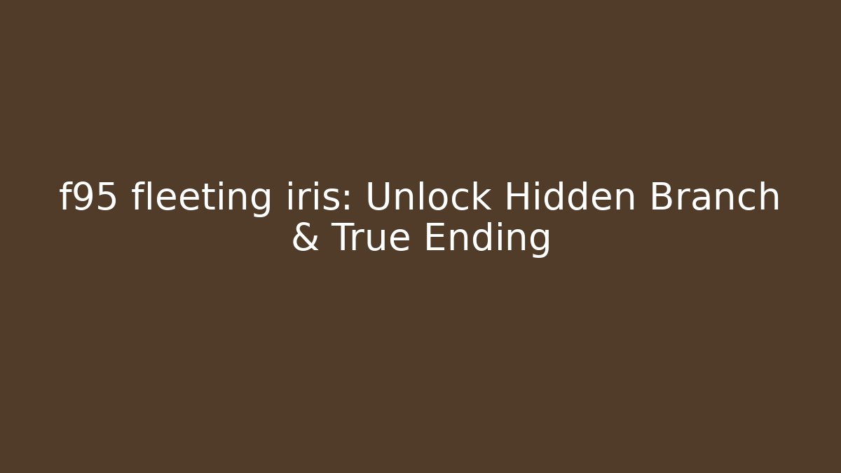 f95 fleeting iris: Unlock Hidden Branch & True Ending