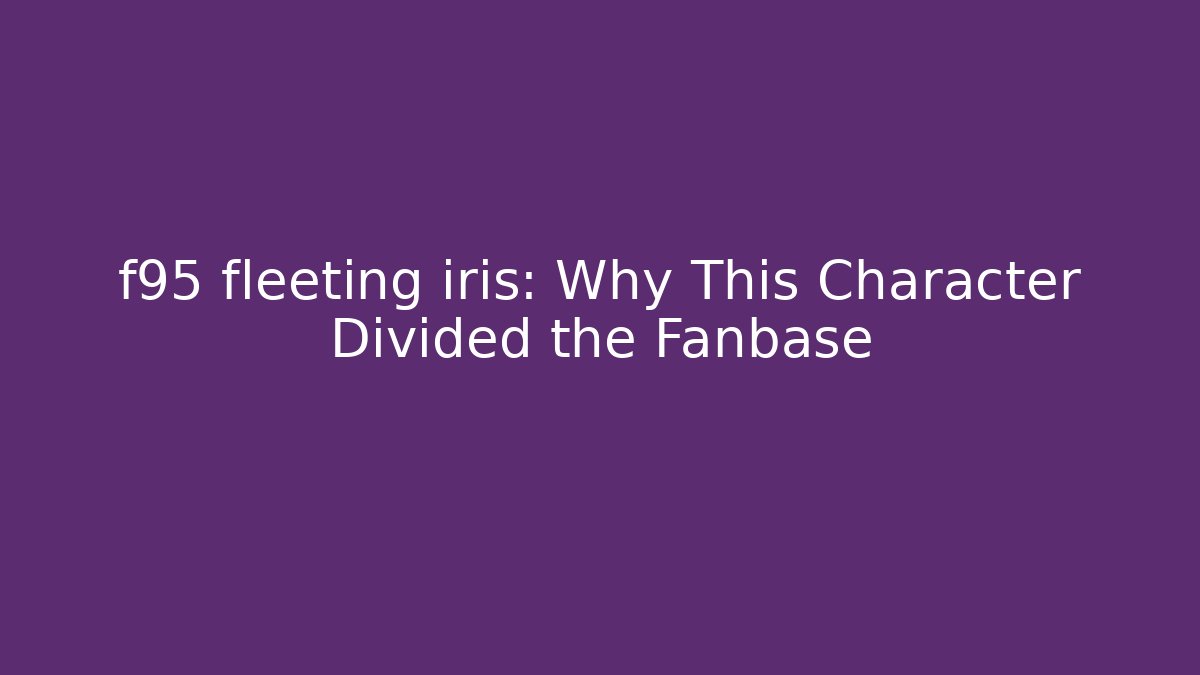 f95 fleeting iris: Why This Character Divided the Fanbase