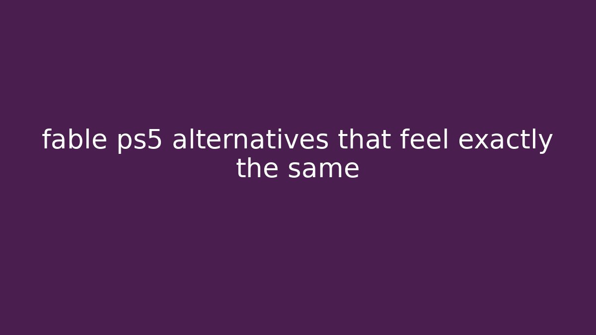 fable ps5 alternatives that feel exactly the same