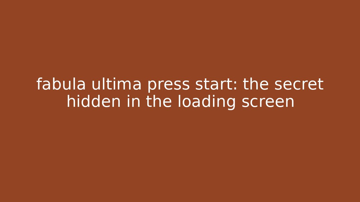 fabula ultima press start: the secret hidden in the loading screen
