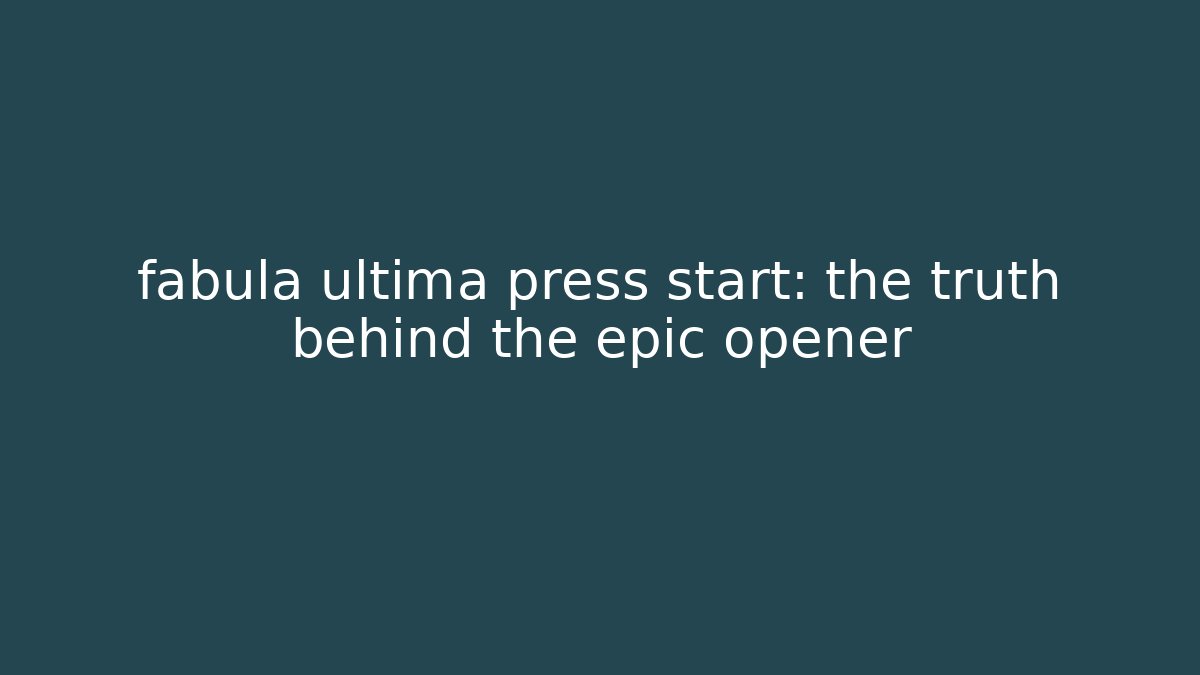 fabula ultima press start: the truth behind the epic opener