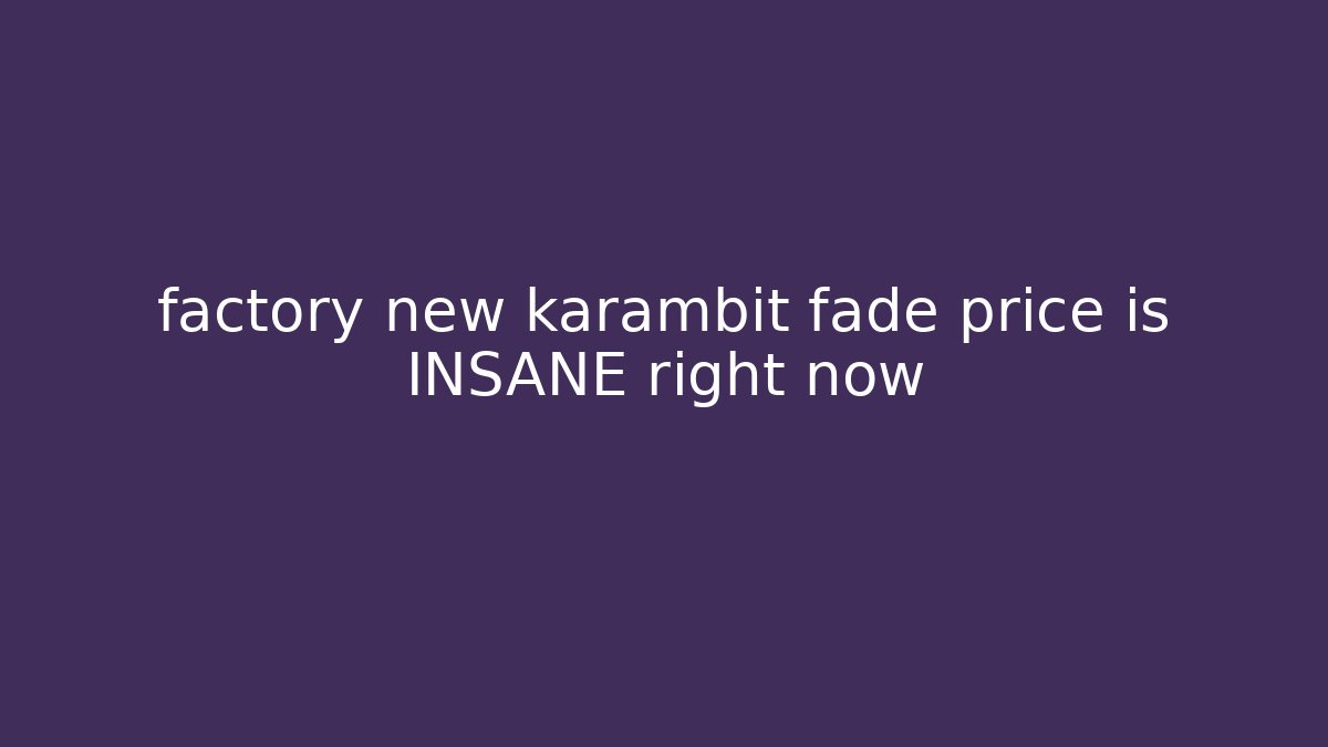 factory new karambit fade price is INSANE right now