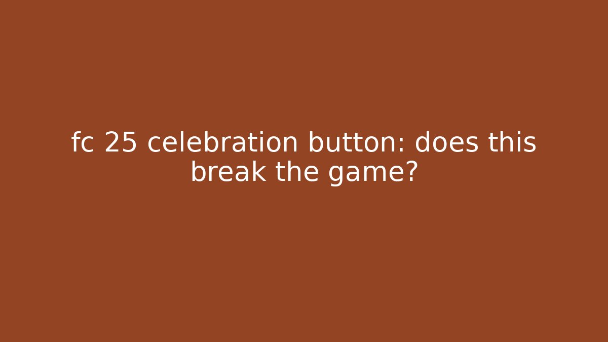 fc 25 celebration button: does this break the game?