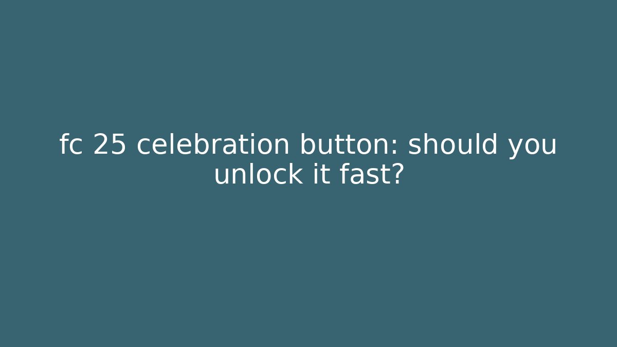 fc 25 celebration button: should you unlock it fast?