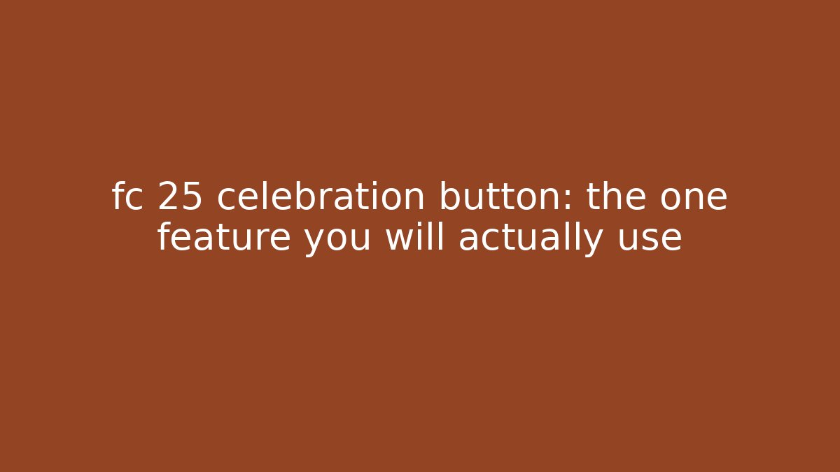 fc 25 celebration button: the one feature you will actually use - Critter Realm